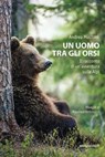 Un uomo tra gli orsi - Andrea Mustoni - 9788865497272