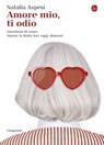 Amore mio, ti odio - Natalia Aspesi - 9788865763759