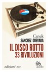 Il disco rotto. 33 rivoluzioni - Canek Sánchez Guevara - 9788866328179