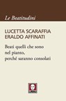 Beati quelli che sono nel pianto, perché saranno consolati - Lucetta Scaraffia ; Eraldo Affinati - 9788867081417