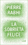 La sobrietà felice - Pierre Rabhi - 9788867830473