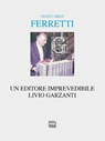 Un editore imprevedibile. Livio Garzanti - Gian Carlo Ferretti - 9788868573492