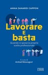 Lavorare e basta - Anna Zanardi Cappon - 9788868958916