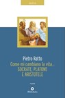 Come mi cambiano la vita... Socrate, Platone e Aristotele - Pietro Ratto - 9788869346729