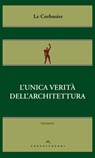 L’unica verità dell’architettura - Le Corbusier - 9788869443817