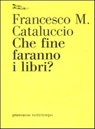 Che fine faranno i libri? - Francesco M. Cataluccio - 9788874522644
