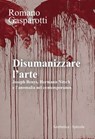 Disumanizzare l’arte - Romano Gasparotti - 9788877262714