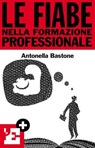 Le fiabe nella formazione professionale - Antonella Bastone ; l'Espresso ; Keywords - 9788883714436