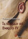 Il sigillo di Enrico IV - Tiziana Silvestrin - 9788885746039