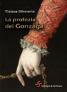 La profezia dei Gonzaga - Tiziana Silvestrin - 9788885746190