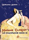 Madame Clicquot. Lo champagne sono io - Adriana Assini - 9788885746503