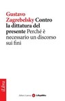Contro la dittatura del presente. Perché è necessario un discorso sui fini - Gustavo Zagrebelsky ; la Repubblica ; Laterza - 9788888241111