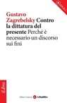 Contro la dittatura del presente. Perché è necessario un discorso sui fini - Gustavo Zagrebelsky ; la Repubblica ; Laterza - 9788888241135