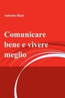 Comunicare bene e vivere meglio - Antonio Rizzi - 9788891048493