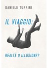 IL VIAGGIO : REALTÀ O ILLUSIONE? - daniele turrini - 9788892388307