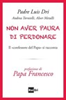 Non aver paura di perdonare - Padre Luis Dri ; Andrea Tornielli ; Alver Metalli - 9788893160636