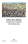 L’amicizia e l’ombra del tradimento - Tahar Ben Jelloun - 9788893447843