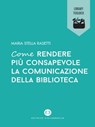 Come rendere più consapevole la comunicazione della biblioteca - Maria Stella Rasetti - 9788893570312