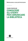Conoscere gli utenti per comunicare la biblioteca - Chiara Faggiolani ; Egizia Cecchi ; Flavia Massara ; Roberta Montepeloso ; Maddalena Battaggia - 9788893571159