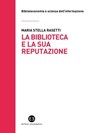La biblioteca e la sua reputazione - Maria Stella Rasetti - 9788893574655