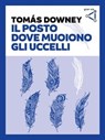 Il posto dove muoiono gli uccelli - Tomás Downey - 9788895492605