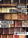 I GIOVANI E LA LETTERATURA - Francesco Giubilei - 9788896656471