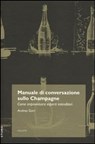 Manuale di conversazione sullo champagne. Come improvvisarsi esperti intenditori - Andrea Gori - 9788896923641