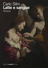 Latte e sangue - Carlo Silini - 9788897308928