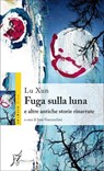 Fuga sulla luna e altre antiche storie rinarrate - Lu Xun ; Ivan Franceschini - 9788897332817