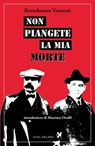 Non piangete la mia morte - Bartolomeo Vanzetti - 9788897376996