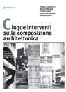 Cinque interventi sulla composizione architettonica - Filippo Lambertucci ; Maurizio Meriggi ; Cristina Pallini ; Laura Anna Pezzetti ; Pisana Posocco - 9788897748663