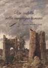 Un castello nella campagna romana. Leggenda del settimo secolo - Felice Calvi - 9788897815648