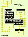 Affare Bitcoin. Pagare col p2p e senza banche centrali - Gabriele De Palma - 9788898194179