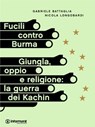 Fucili contro Burma. Giungla, oppio e religione: la guerra dei Kachin - Gabriele Battaglia ; Nicola Longobardi - 9788898194261