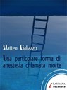 Una particolare forma di anestesia chiamata morte - Matteo Galiazzo - 9788898451425