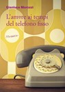 L'amore ai tempi del telefono fisso - Gianluca Morozzi - 9788898605224
