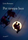 Per troppa luce - Livio Romano - 9788898605545
