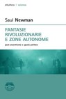 Fantasie rivoluzionarie e zone autonome. post anarchismo e spazio politico - Saul Newman - 9788898860036