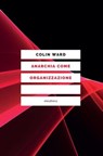 Anarchia come organizzazione - Colin Ward - 9788898860074