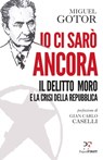 Io ci sarò ancora. Il delitto Moro e la crisi della Repubblica - Miguel Gotor - 9788899784812