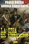 La spia del Risorgimento - Paolo Brera ; Andrea Carlo Cappi - 9788899801489