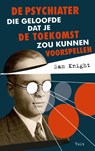 De psychiater die geloofde dat je de toekomst zou kunnen voorspellen - Sam Knight - 9789021429434
