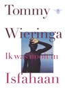 Ik was nooit in Isfahaan - Tommy Wieringa - 9789023485438
