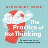 The practice of not thinking - Ryunosuke Koike - 9789043943369
