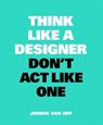 Think like a designer, don't act like one - Jeroen van Erp - 9789063694852
