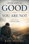 When God Is Good and You Are Not : God's Love for a Rebellious Prophet - Kees Postma - 9789083347097