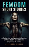 Femdom Short Stories: A Collection of Nine BDSM Stories, Inspired by IRL events - Alexandra Morris - 9789189830127