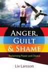 Anger, Guilt and Shame - Reclaiming Power and Choice - LIV Larsson - 9789197944281