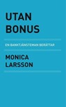 Utan Bonus: en banktjänsteman berättar - Victor Stone Förlag ; Monica Larsson - 9789198910001