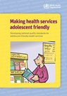 Making Health Services Adolescent Friendly: Developing National Quality Standards for Adolescent Friendly Health Services - World Health Organization - 9789241503594